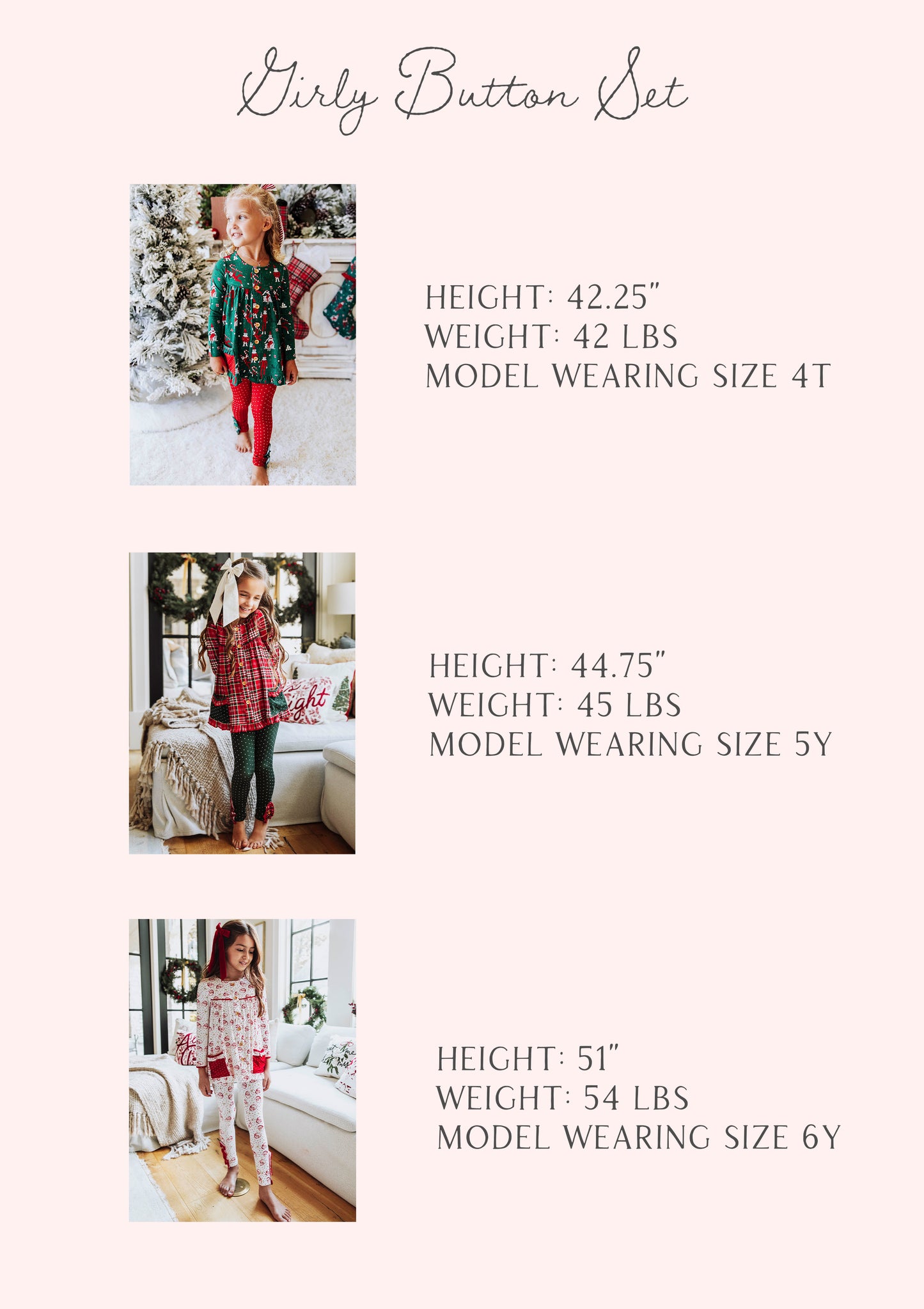 Size guide of girly button set that has stats of three models. Stats are listed out by height, weight, and size. 

1: h 42.25", w 42lbs, s 4T
2: h 44.75", w 45lbs, s 5Y
3: h 51", w 54 lbs, s 6Y