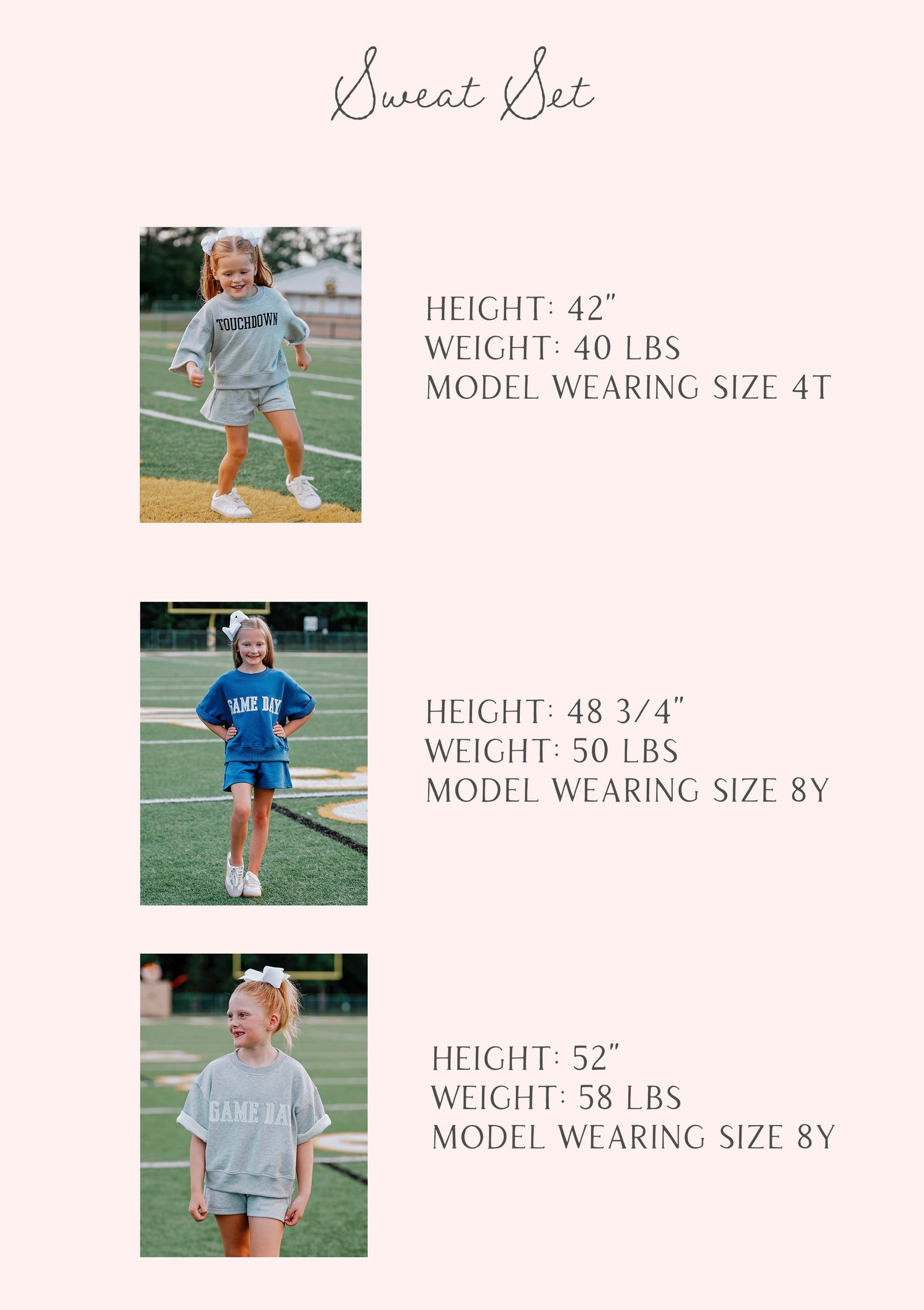 size guide for sweat sets. three models are pictured. Height, weight, and size.

H 42", w 40lbs, size 4t
H 48 3/4", w 50lbs, 8y
H 52", w 58lbs, size 8y