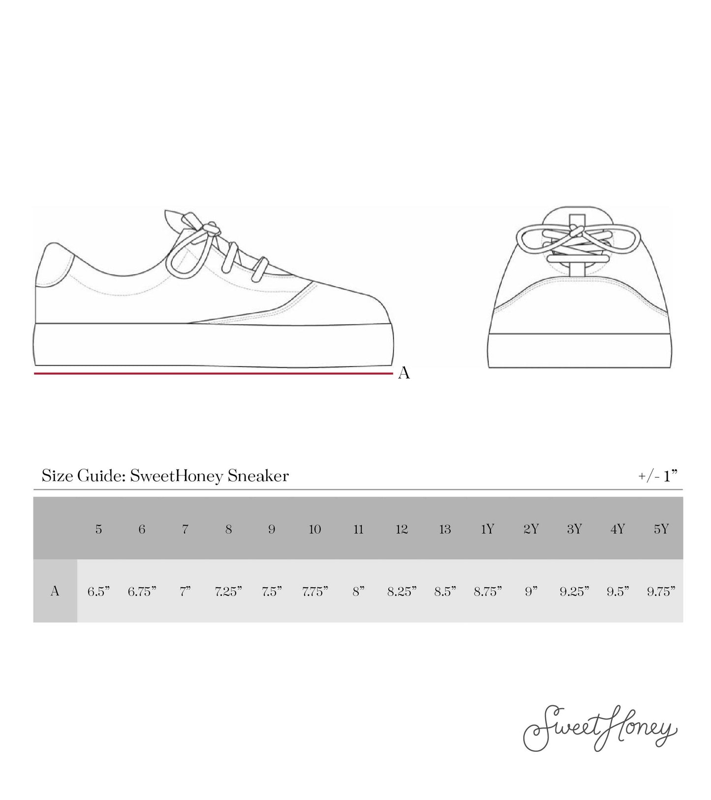 This size guide features a line drawing of the SweetHoney Sneaker shown from the side and front. 
Bottom outsole length: 5–6.5", 6–6.75", 7–7", 8–7.25", 9–7.5", 10–7.75", 11–8", 12–8.25", 13–8.5", 1Y–8.75", 2Y–9", 3Y–9.25", 4Y–9.5", 5Y–9.75" (±1").