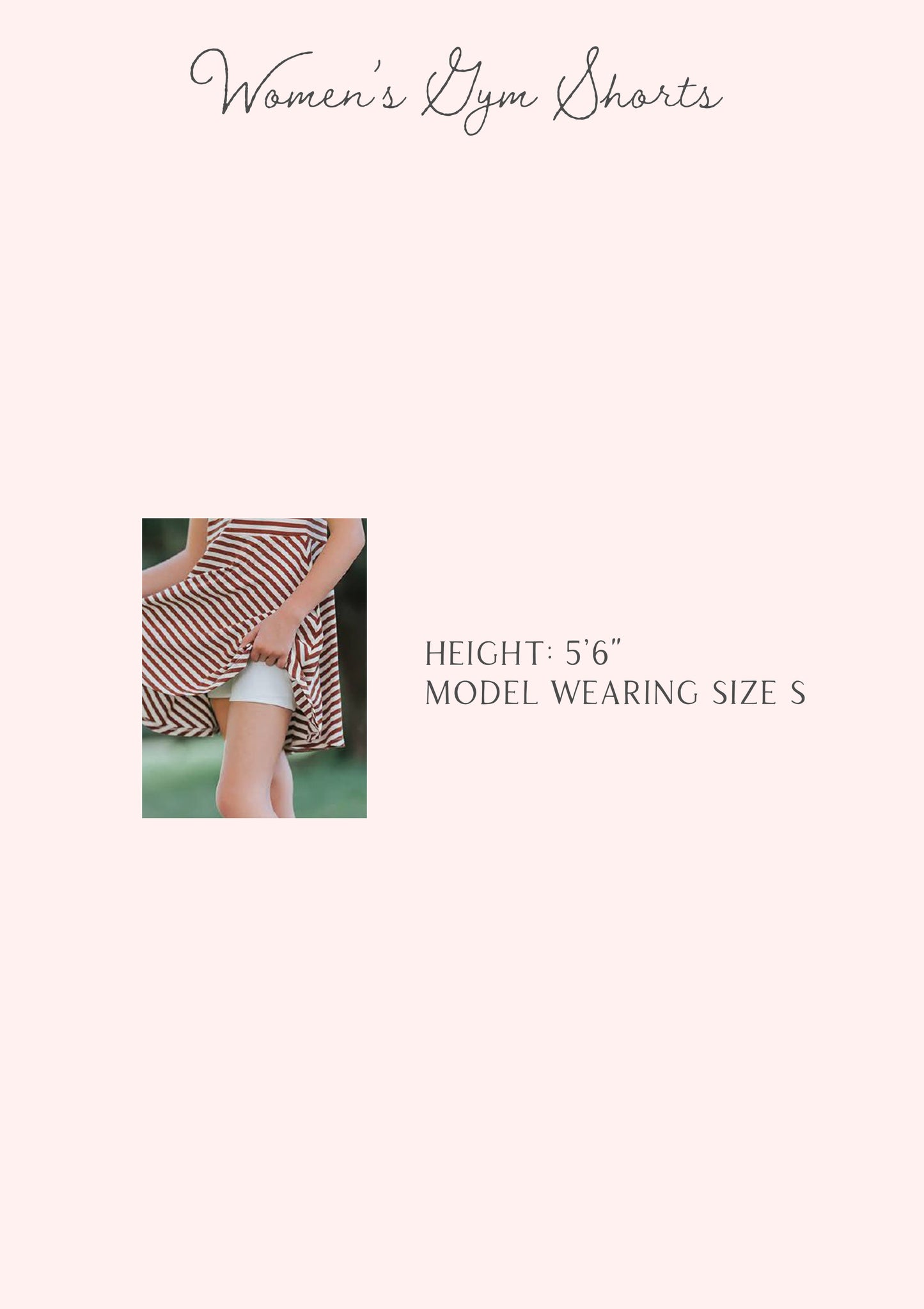 Size guide for women's gym shorts. Stats for one model are listed by height and size. 

model: h 5'6, s S